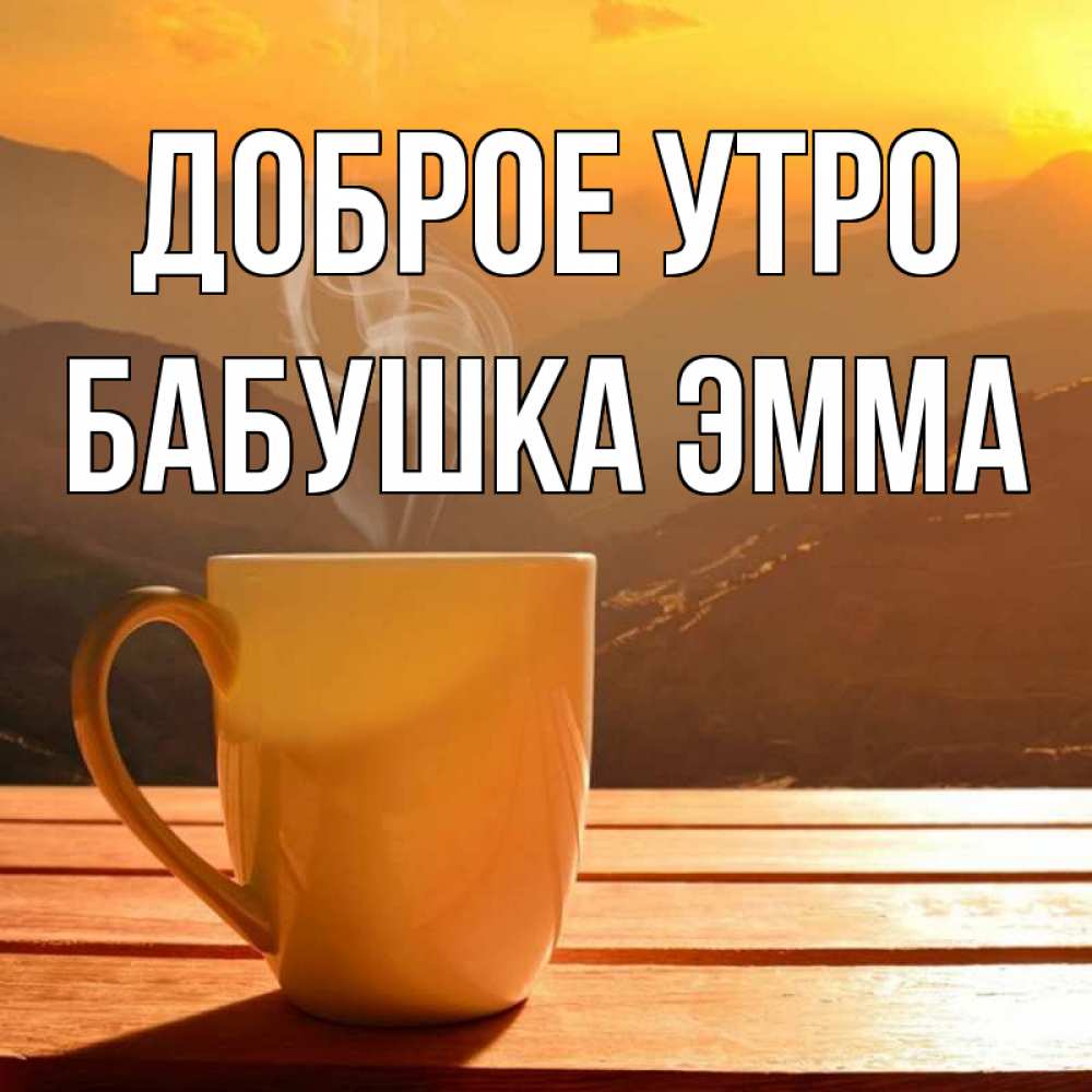 Открытка на каждый день с именем, Бабушка-Эмма Доброе утро кофе в горах Прикольная открытка с пожеланием онлайн скачать бесплатно 
