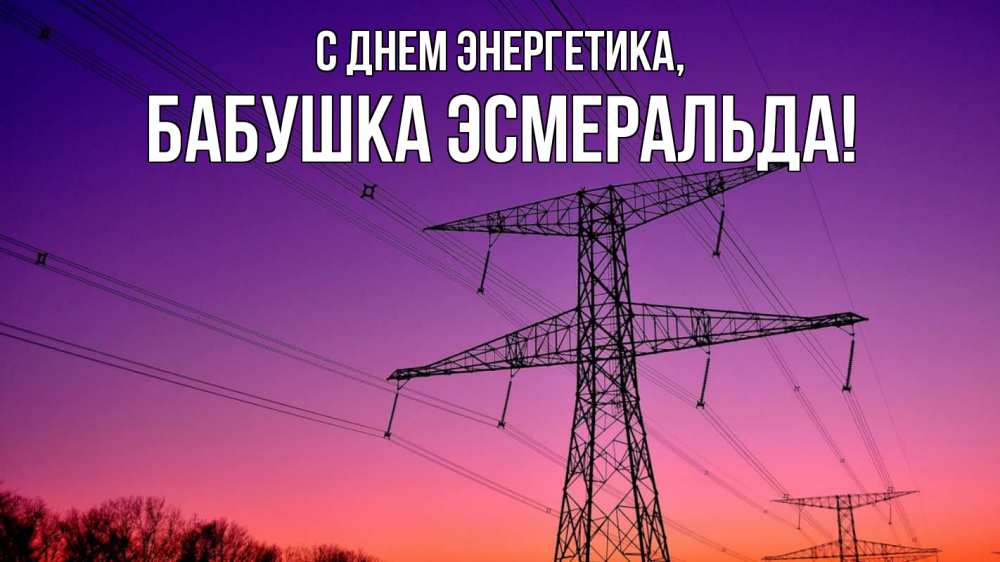 Открытка на каждый день с именем, Бабушка-Эсмеральда С днем энергетика закат лэп Прикольная открытка с пожеланием онлайн скачать бесплатно 