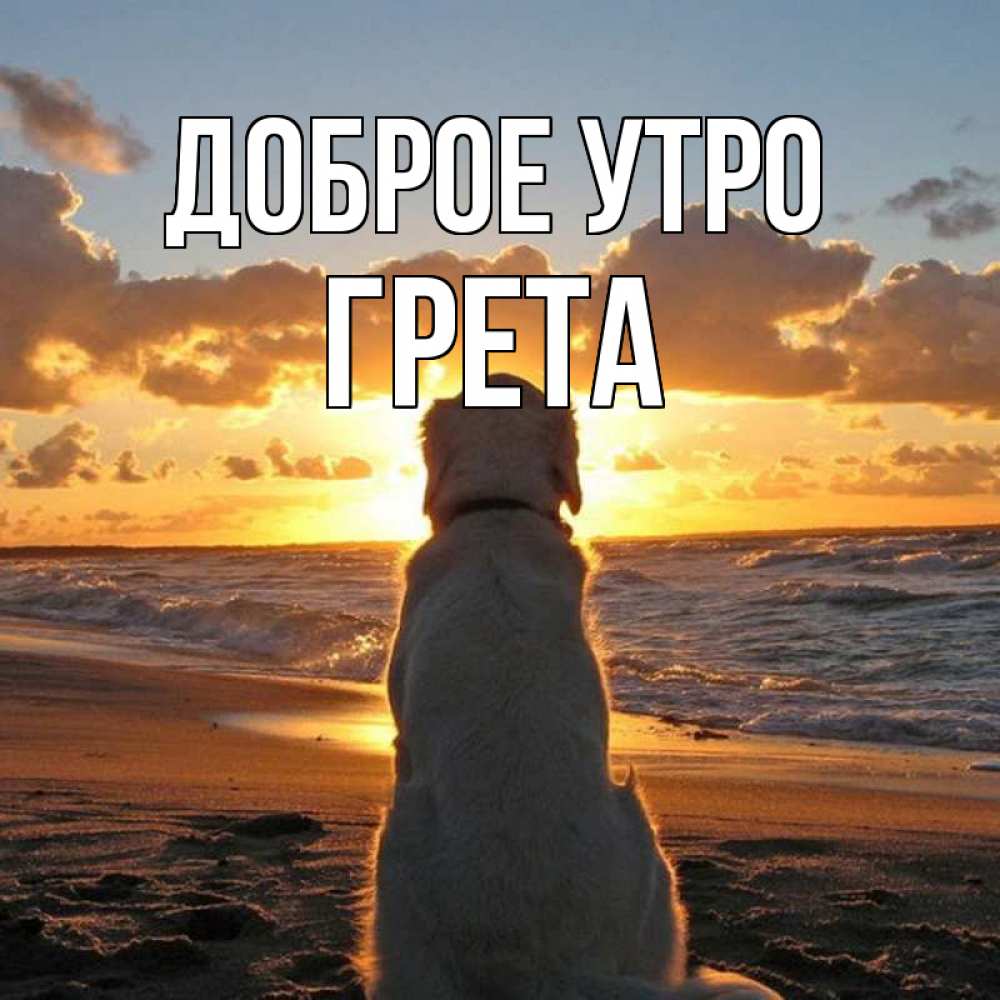 Открытка на каждый день с именем, Грета Доброе утро восход солнца Прикольная открытка с пожеланием онлайн скачать бесплатно 