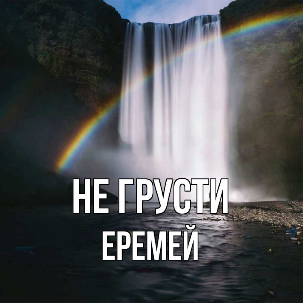 Открытка на каждый день с именем, Еремей Не грусти речка и  огромный водопад Прикольная открытка с пожеланием онлайн скачать бесплатно 