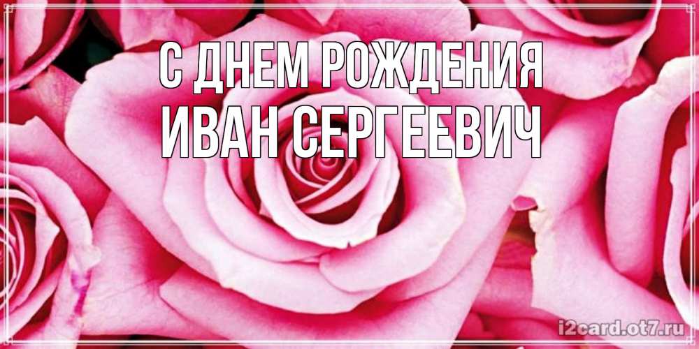 Открытка на каждый день с именем, Иван-Сергеевич С днем рождения открытка с розовой розой на день рождения Прикольная открытка с пожеланием онлайн скачать бесплатно 