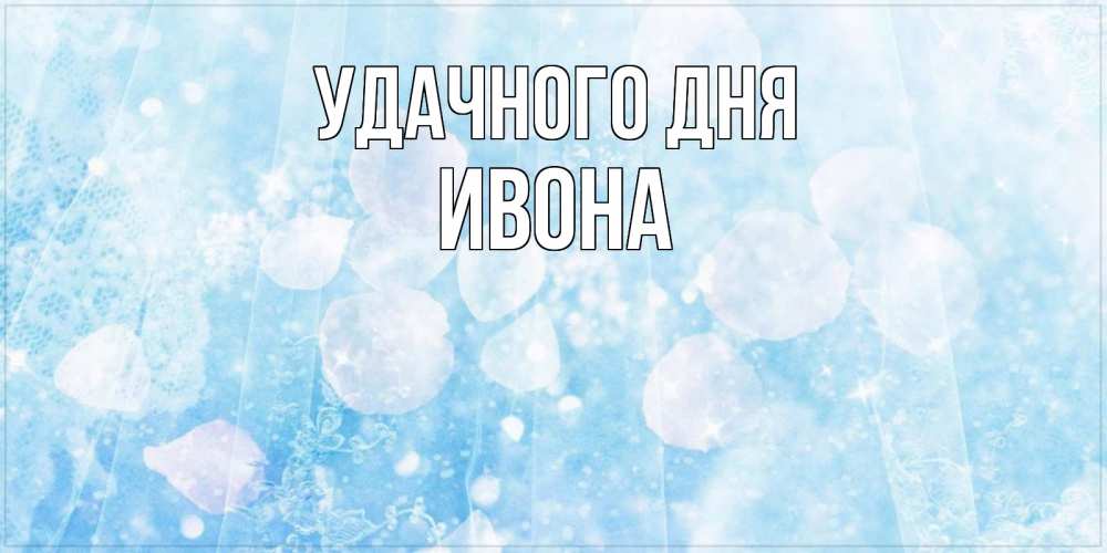 Открытка на каждый день с именем, Ивона Удачного дня зимняя тема Прикольная открытка с пожеланием онлайн скачать бесплатно 
