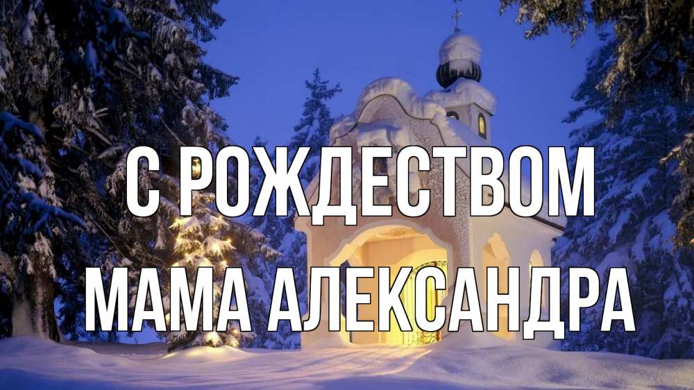 Открытка на каждый день с именем, Мама-Александра С рождеством часовня Прикольная открытка с пожеланием онлайн скачать бесплатно 