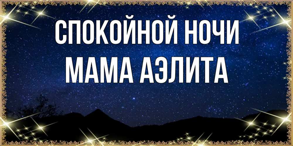 Открытка на каждый день с именем, Мама-Аэлита Спокойной ночи млечный путь Прикольная открытка с пожеланием онлайн скачать бесплатно 