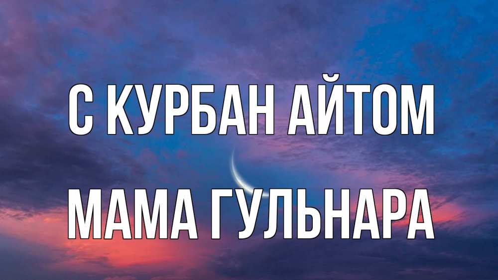 Открытка на каждый день с именем, Мама-Гульнара С курбан айтом месяц 1 Прикольная открытка с пожеланием онлайн скачать бесплатно 