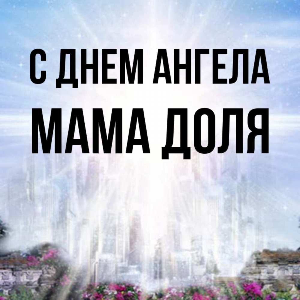 Открытка на каждый день с именем, Мама-Доля С днем ангела небесный свет Прикольная открытка с пожеланием онлайн скачать бесплатно 