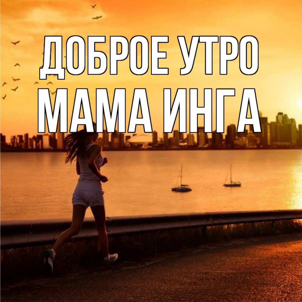 Открытка на каждый день с именем, Мама-Инга Доброе утро девушка бежит Прикольная открытка с пожеланием онлайн скачать бесплатно 
