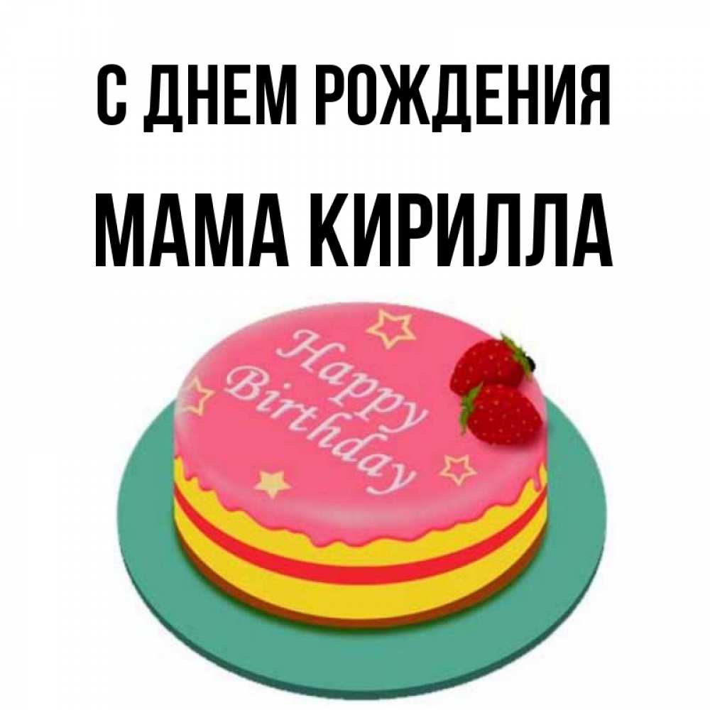 Открытка на каждый день с именем, Мама-Кирилла С днем рождения торт, клубника, днюха Прикольная открытка с пожеланием онлайн скачать бесплатно 