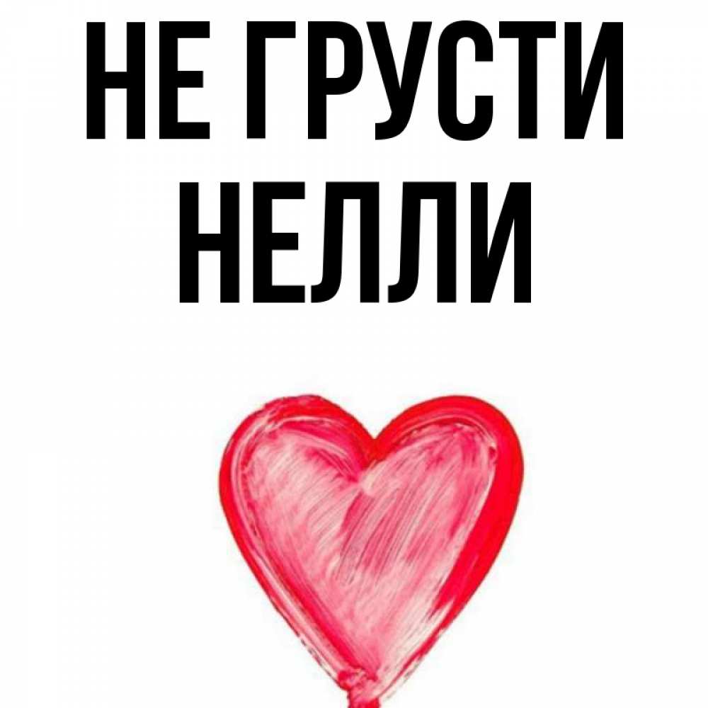 Открытка на каждый день с именем, Нелли Не грусти сердечко Прикольная открытка с пожеланием онлайн скачать бесплатно 
