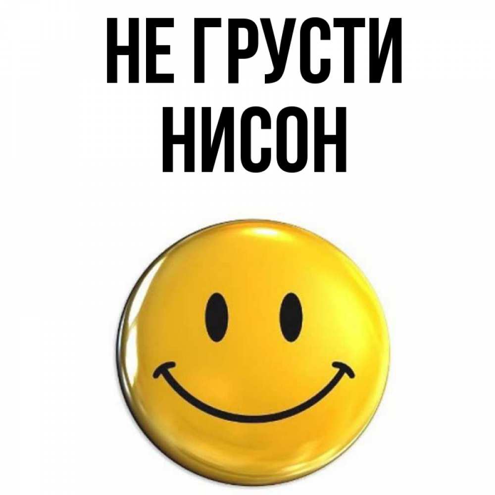 Открытка на каждый день с именем, Нисон Не грусти желаем всем позитива Прикольная открытка с пожеланием онлайн скачать бесплатно 