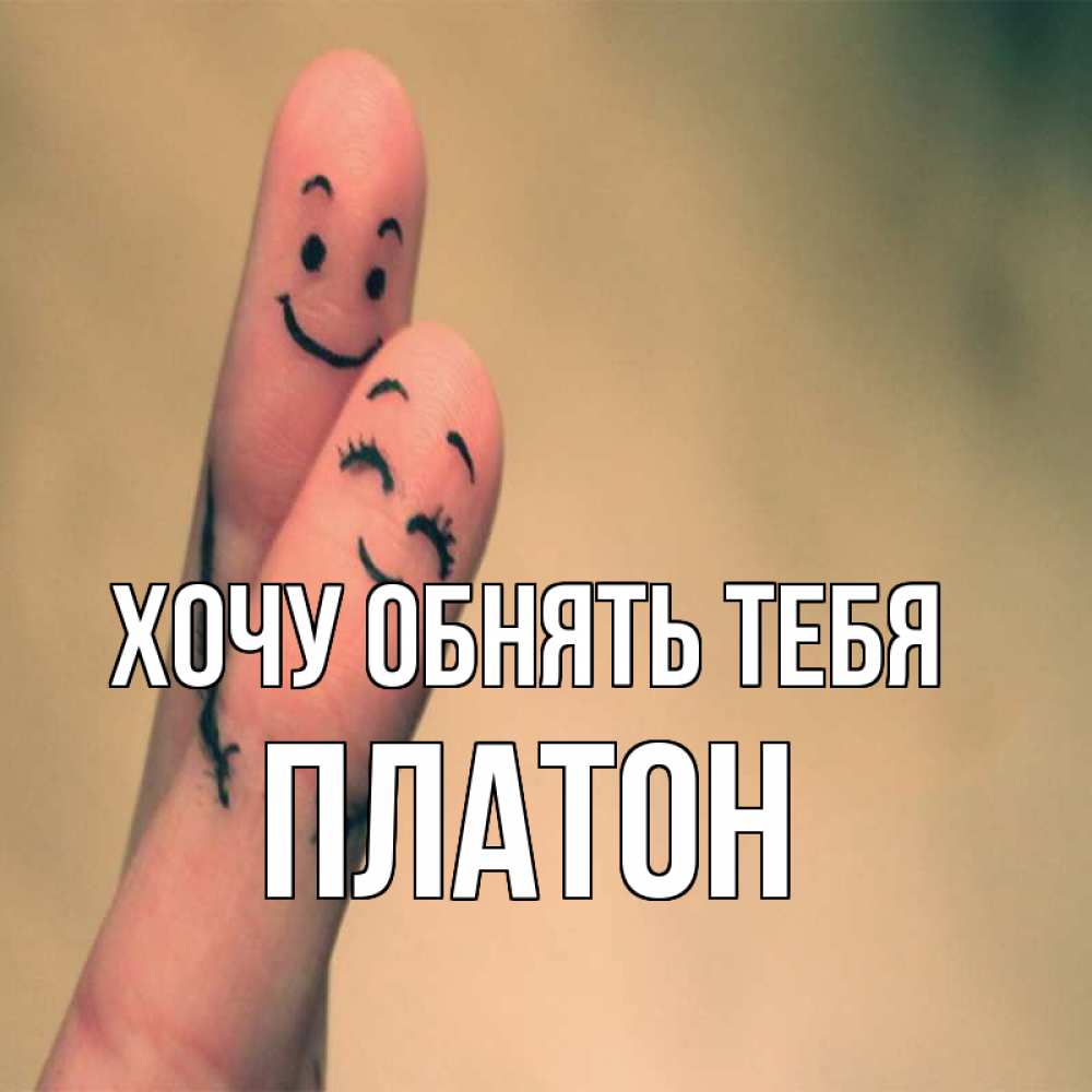 Открытка на каждый день с именем, Платон Хочу обнять тебя рисунок на пальцах Прикольная открытка с пожеланием онлайн скачать бесплатно 