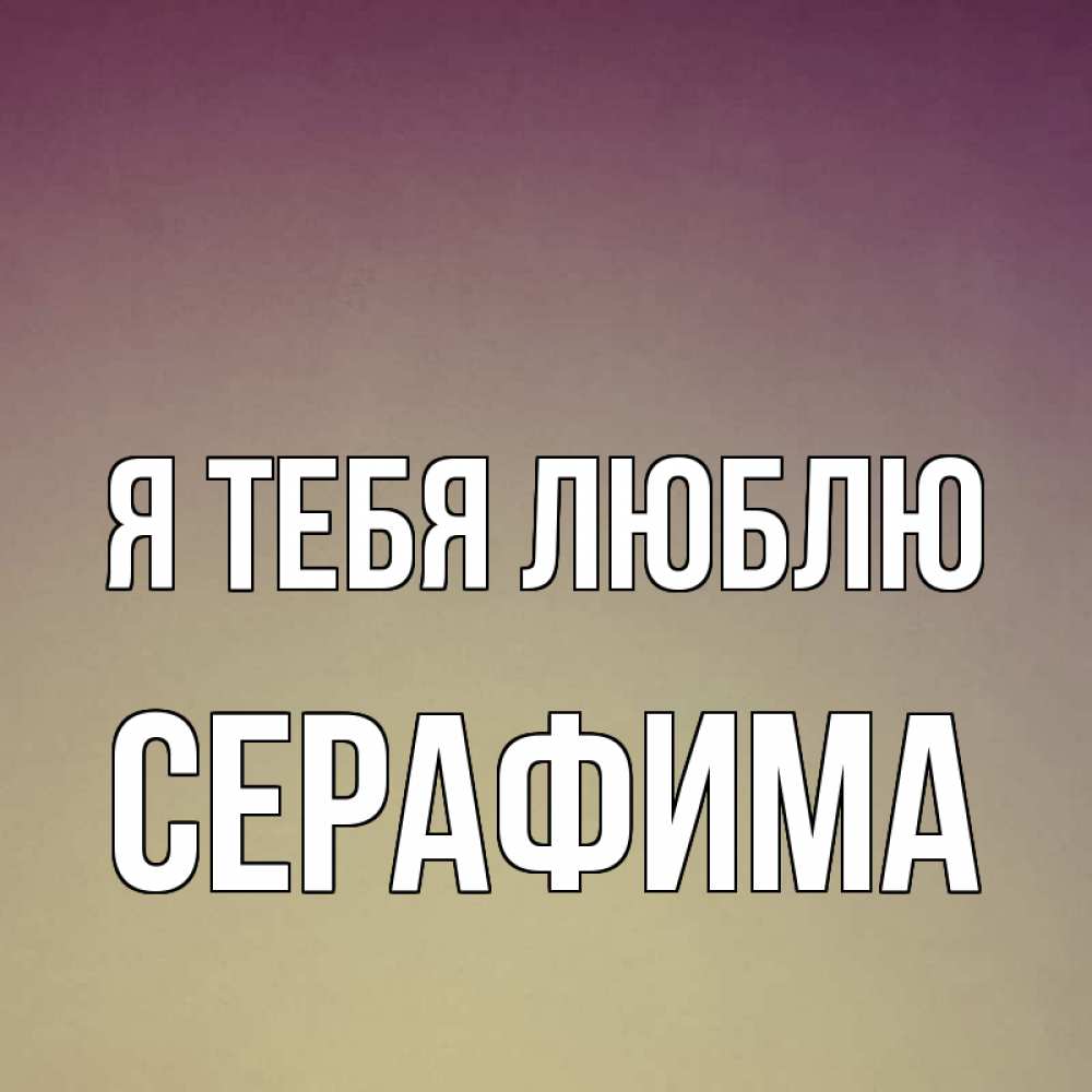 Открытка на каждый день с именем, Серафима Я тебя люблю для любимой Прикольная открытка с пожеланием онлайн скачать бесплатно 