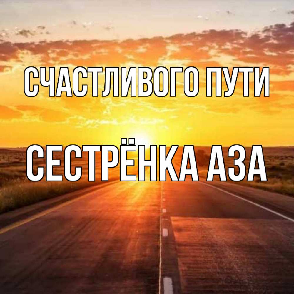 Открытка на каждый день с именем, Сестрёнка-Аза Счастливого пути солнечный свет, закат Прикольная открытка с пожеланием онлайн скачать бесплатно 