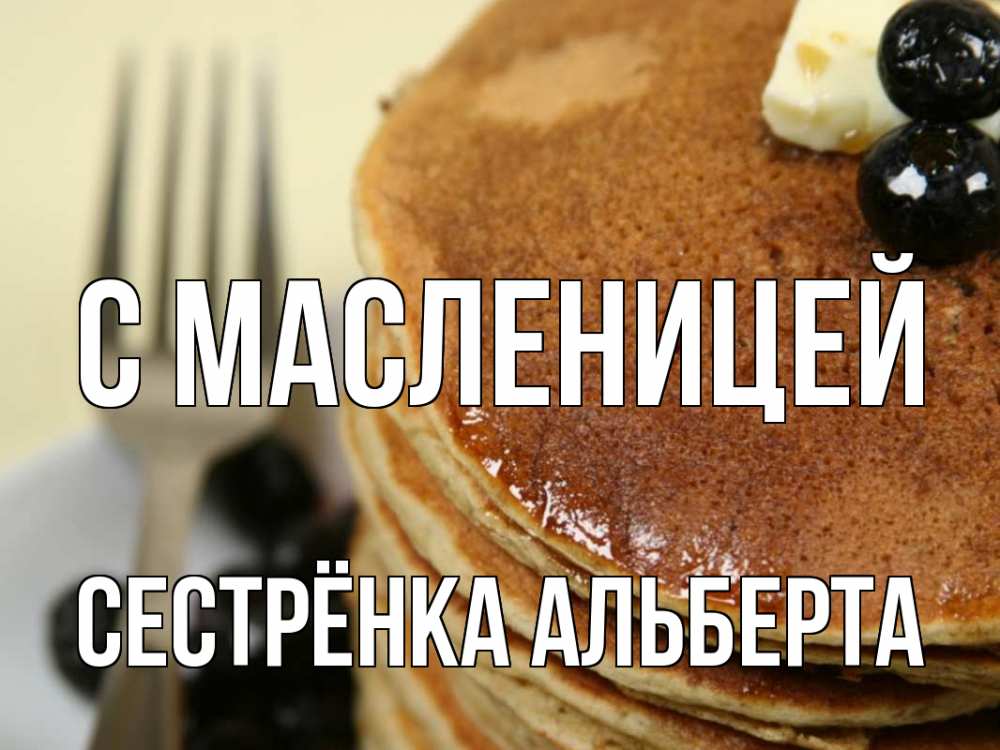 Открытка на каждый день с именем, Сестрёнка-Альберта С масленицей блины Прикольная открытка с пожеланием онлайн скачать бесплатно 