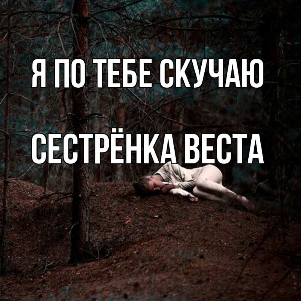 Открытка на каждый день с именем, Сестрёнка-Веста Я по тебе скучаю очень Прикольная открытка с пожеланием онлайн скачать бесплатно 