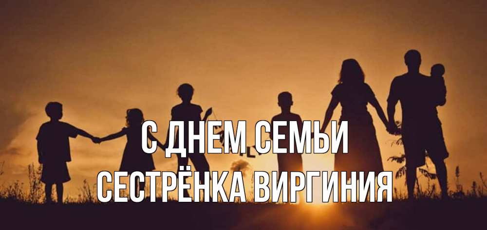 Открытка на каждый день с именем, Сестрёнка-Виргиния С днем семьи любовь, верность, семья Прикольная открытка с пожеланием онлайн скачать бесплатно 