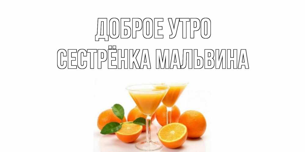 Открытка на каждый день с именем, Сестрёнка-Мальвина Доброе утро апельсин Прикольная открытка с пожеланием онлайн скачать бесплатно 