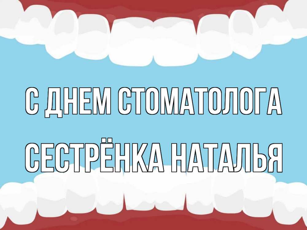 Открытка на каждый день с именем, Сестрёнка-Наталья С днем стоматолога с днем стоматолога Прикольная открытка с пожеланием онлайн скачать бесплатно 
