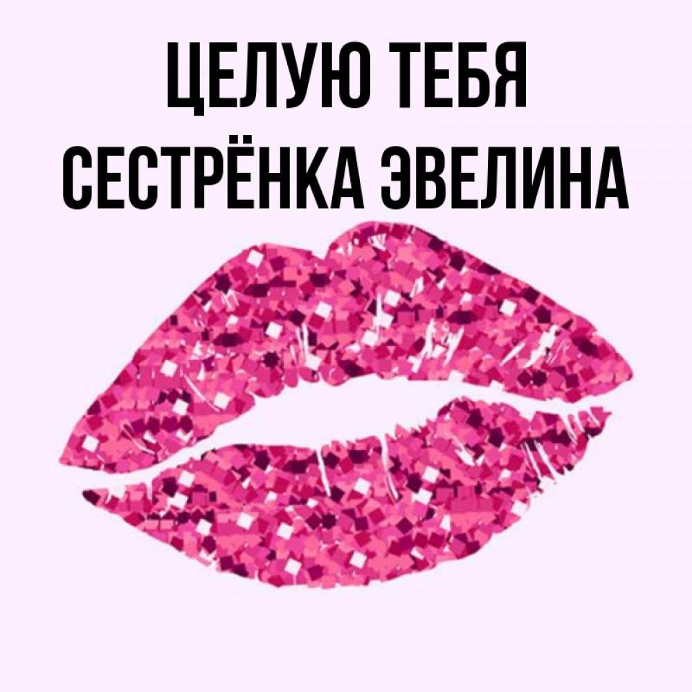 Открытка на каждый день с именем, Сестрёнка-Эвелина Целую тебя открытка с женскими губами и поцелуем для парня Прикольная открытка с пожеланием онлайн скачать бесплатно 