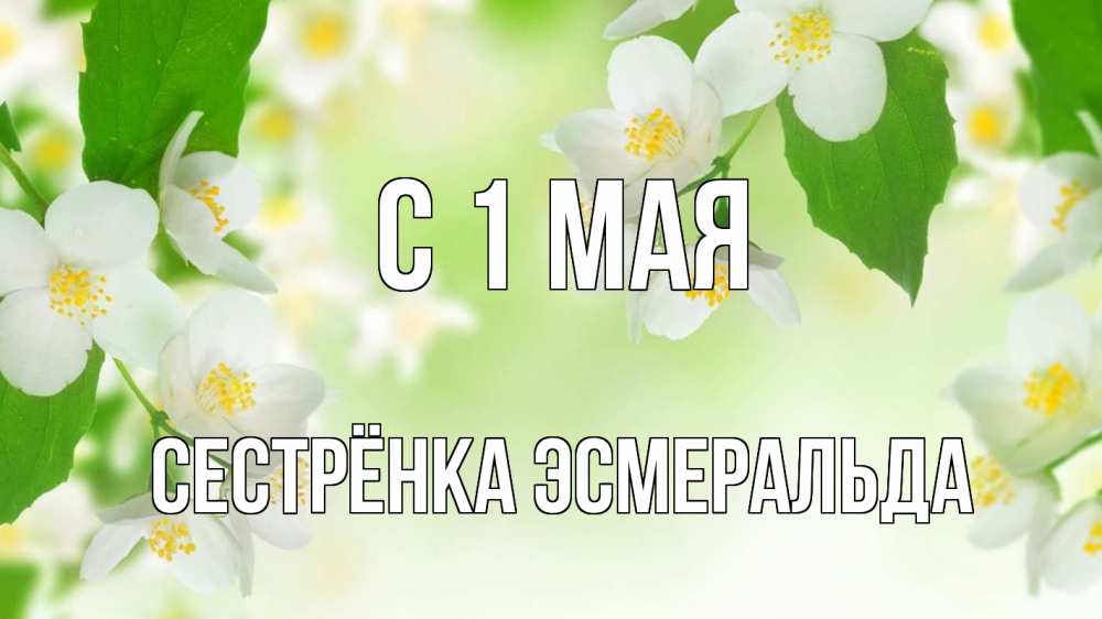 Открытка на каждый день с именем, Сестрёнка-Эсмеральда С 1 мая С 1 мая Прикольная открытка с пожеланием онлайн скачать бесплатно 
