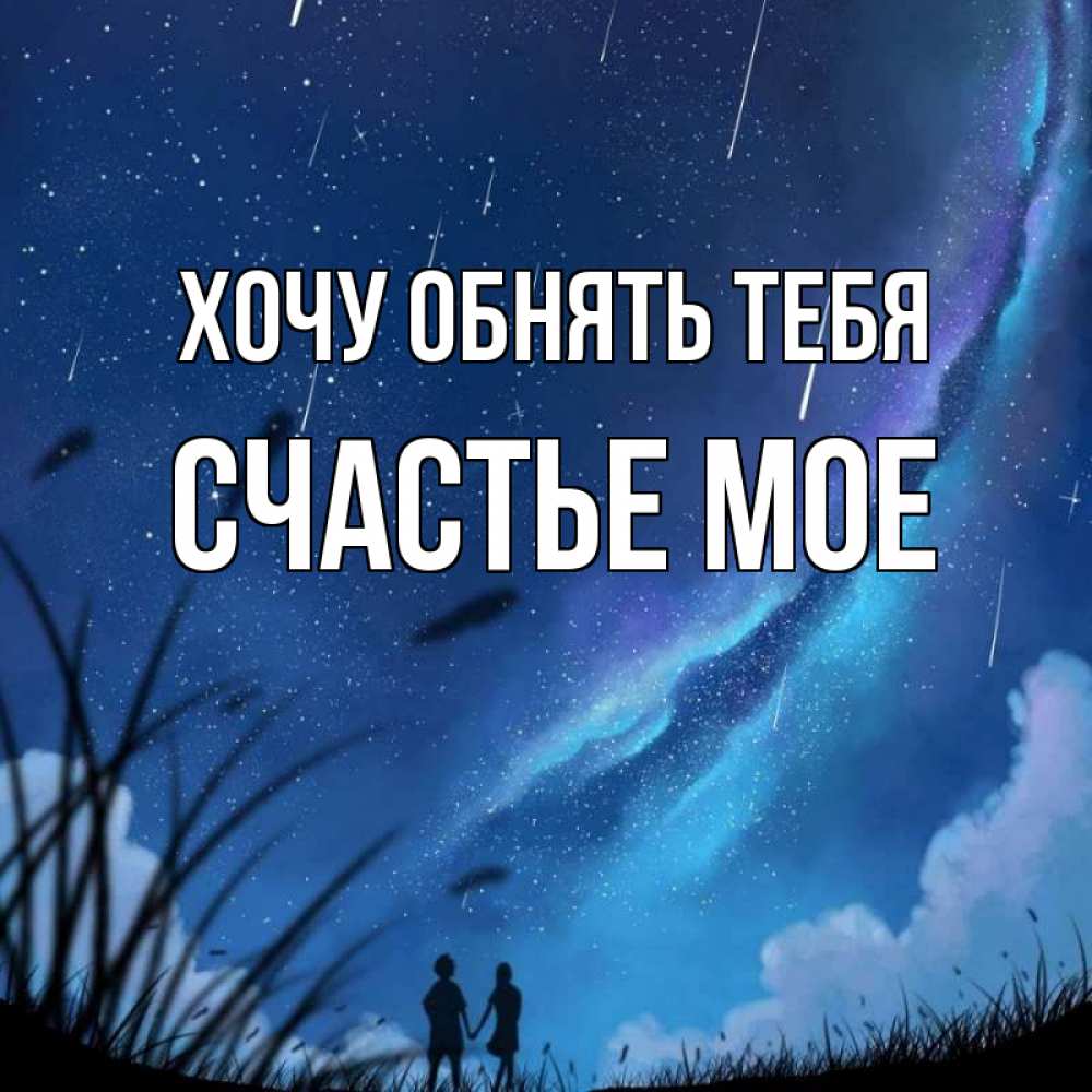 Открытка на каждый день с именем, Счастье-мое Хочу обнять тебя камыши Прикольная открытка с пожеланием онлайн скачать бесплатно 