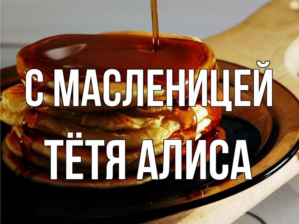 Открытка на каждый день с именем, Тётя-Алиса С масленицей блины Прикольная открытка с пожеланием онлайн скачать бесплатно 