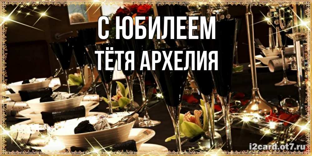 Открытка на каждый день с именем, Тётя-Архелия С юбилеем пожелания на день рождения с столом полным еды Прикольная открытка с пожеланием онлайн скачать бесплатно 