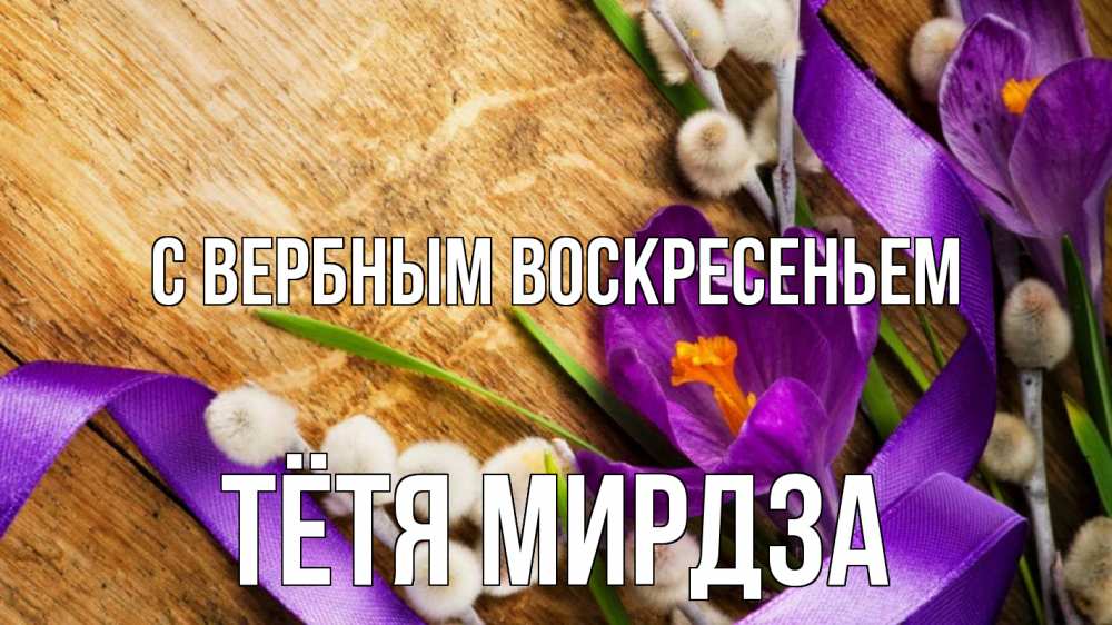 Открытка на каждый день с именем, Тётя-Мирдза С вербным воскресеньем верба, стол, цветы Прикольная открытка с пожеланием онлайн скачать бесплатно 
