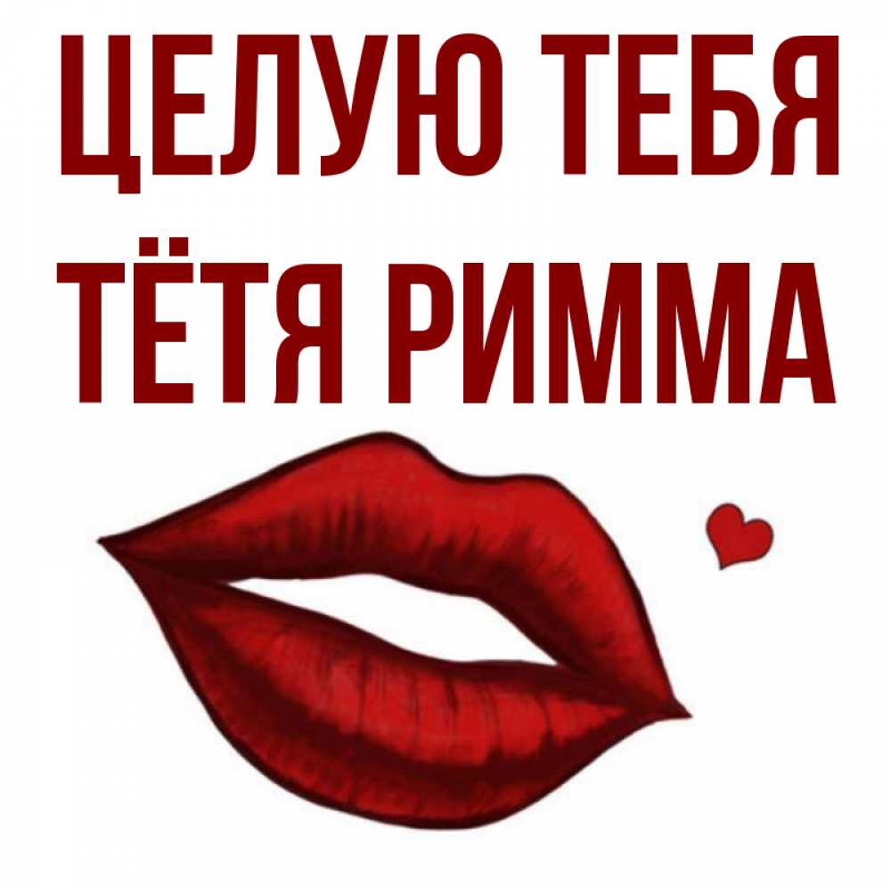 Открытка на каждый день с именем, Тётя-Римма Целую тебя сердечко и губы целуют Прикольная открытка с пожеланием онлайн скачать бесплатно 