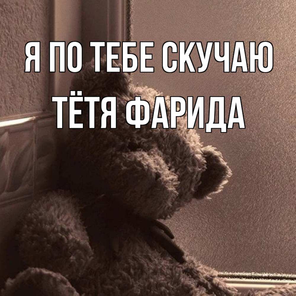 Открытка на каждый день с именем, Тётя-Фарида Я по тебе скучаю скучаем тут Прикольная открытка с пожеланием онлайн скачать бесплатно 