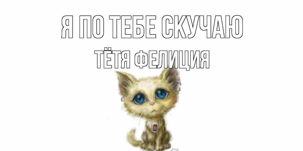 Открытка на каждый день с именем, Тётя-Фелиция Я по тебе скучаю я по тебе скучаю открытки для любимых с именем Прикольная открытка с пожеланием онлайн скачать бесплатно 