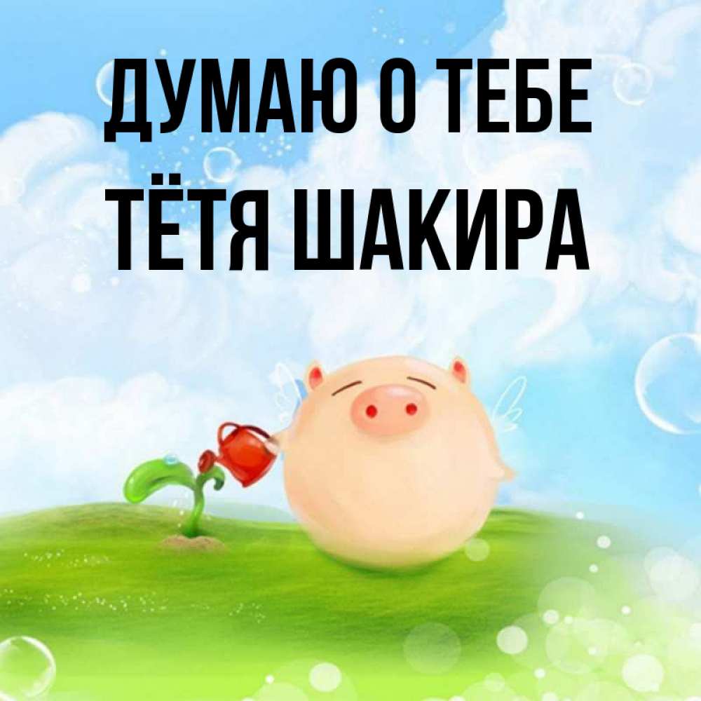 Открытка на каждый день с именем, Тётя-Шакира Думаю о тебе позитивная свинюшка Прикольная открытка с пожеланием онлайн скачать бесплатно 