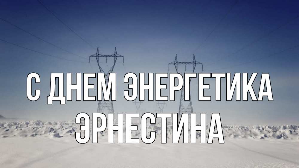 Открытка на каждый день с именем, Эрнестина С днем энергетика снег зима Прикольная открытка с пожеланием онлайн скачать бесплатно 