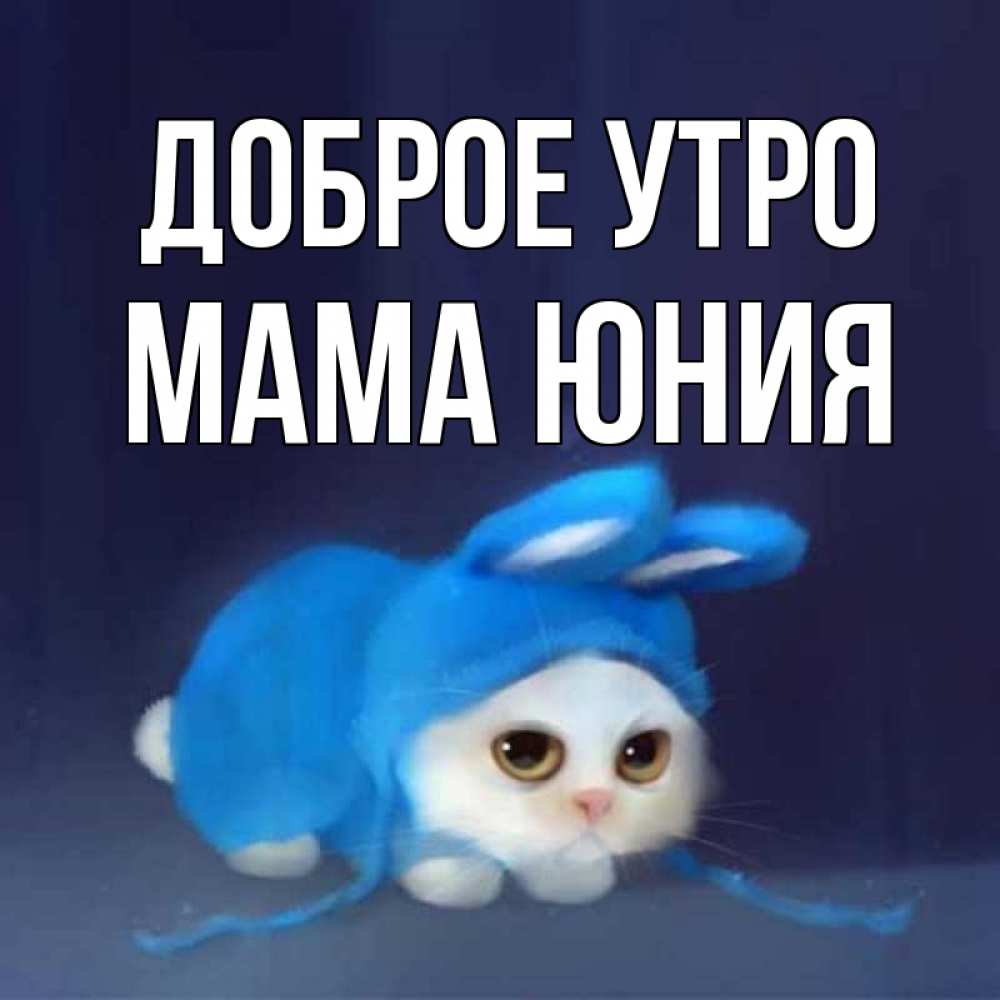 Открытка на каждый день с именем, Мама-Юния Доброе утро открытки красивые скачать бесплатно Прикольная открытка с пожеланием онлайн скачать бесплатно 