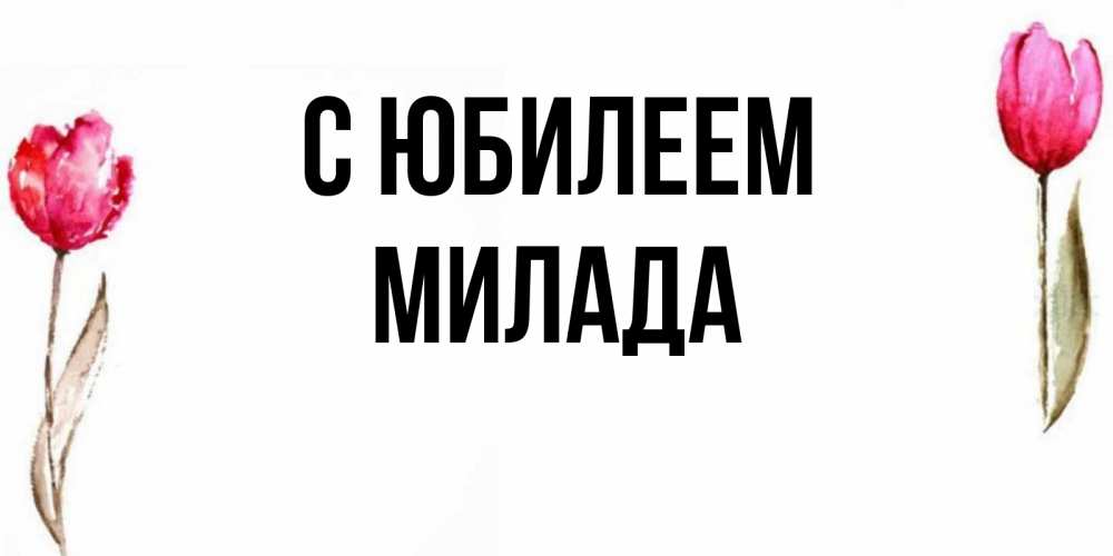 Открытка на каждый день с именем, Милада С юбилеем открытки акварелью с цветами Прикольная открытка с пожеланием онлайн скачать бесплатно 