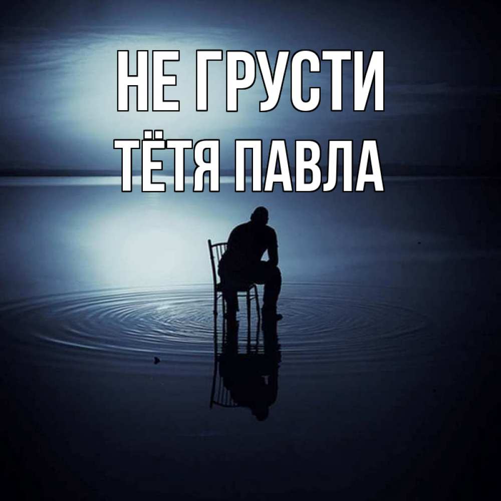 Открытка на каждый день с именем, Тётя-Павла Не грусти разводы на воде Прикольная открытка с пожеланием онлайн скачать бесплатно 