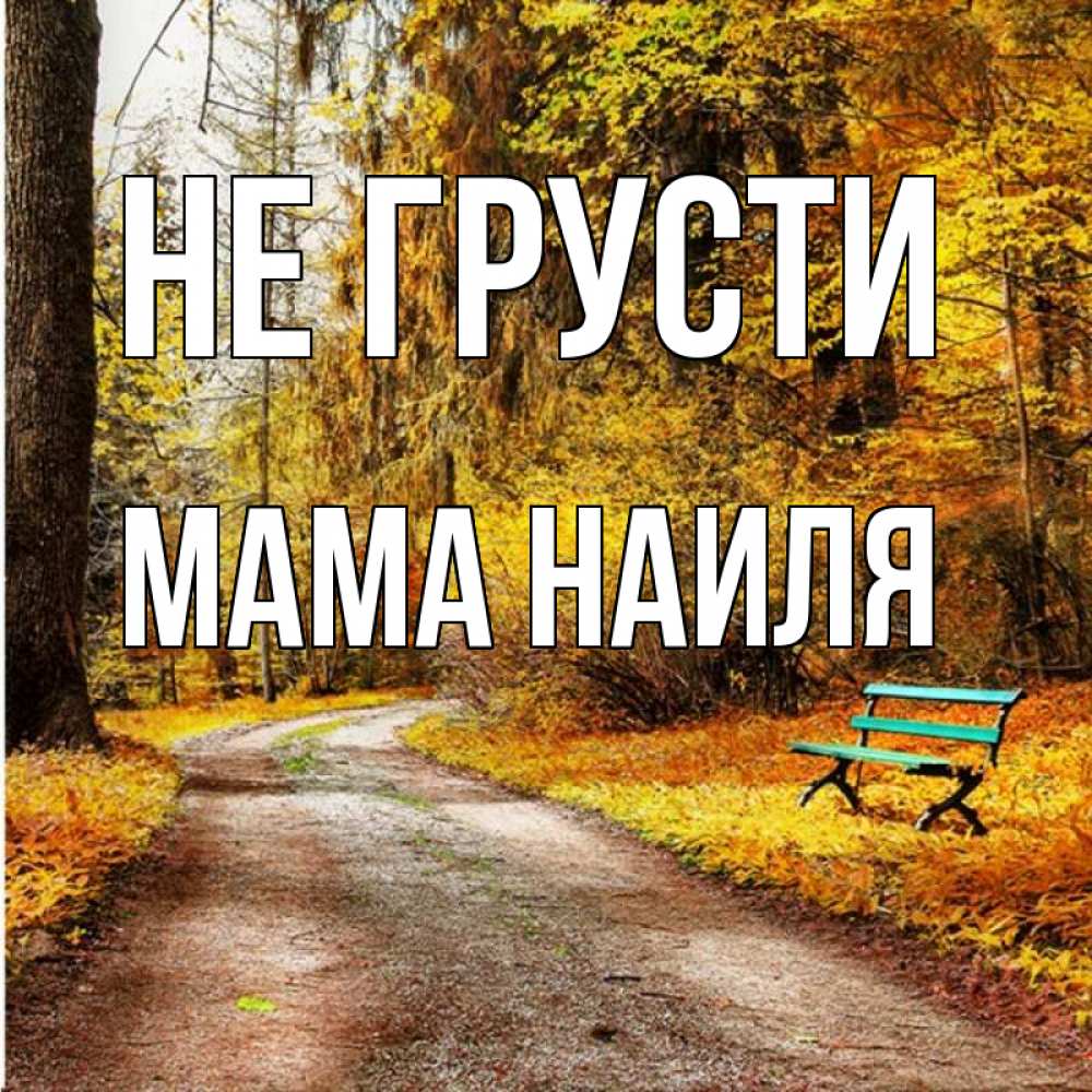 Открытка на каждый день с именем, Мама-Наиля Не грусти зеленая лавочка Прикольная открытка с пожеланием онлайн скачать бесплатно 