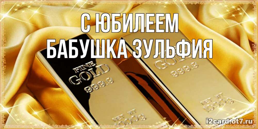 Открытка на каждый день с именем, Бабушка-Зульфия С юбилеем золотые слитки лежат шелке золотого цвета Прикольная открытка с пожеланием онлайн скачать бесплатно 