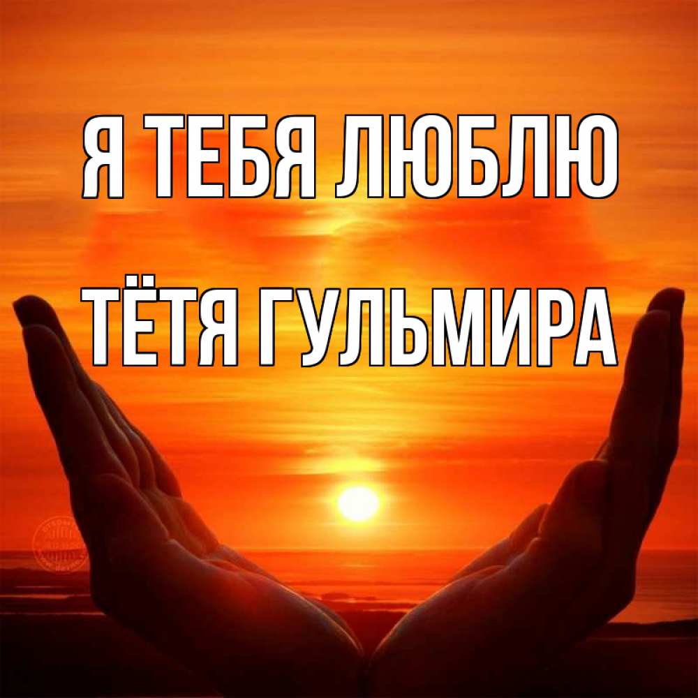 Открытка на каждый день с именем, Тётя-Гульмира Я тебя люблю в руках Прикольная открытка с пожеланием онлайн скачать бесплатно 