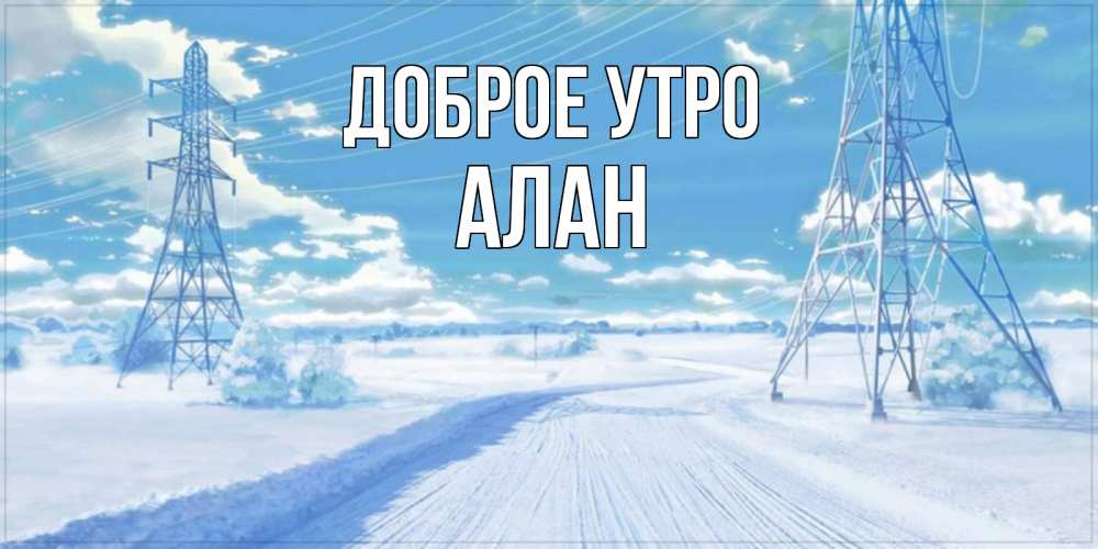 Открытка на каждый день с именем, Алан Доброе утро зимняя открытка Прикольная открытка с пожеланием онлайн скачать бесплатно 