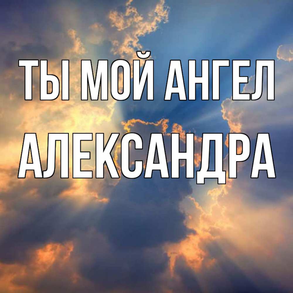 Открытка на каждый день с именем, Александра Ты мой ангел ангельский свет сквозь облака Прикольная открытка с пожеланием онлайн скачать бесплатно 