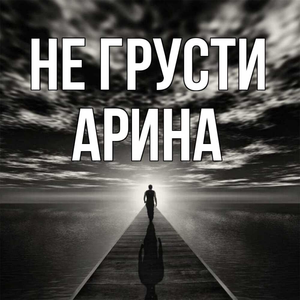 Открытка на каждый день с именем, Арина Не грусти человек Прикольная открытка с пожеланием онлайн скачать бесплатно 