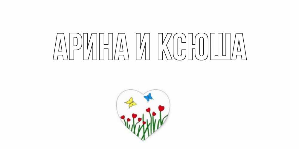 Открытка на каждый день с именем, Арина-и-Ксюша Главная сердечки, бабочки Прикольная открытка с пожеланием онлайн скачать бесплатно 