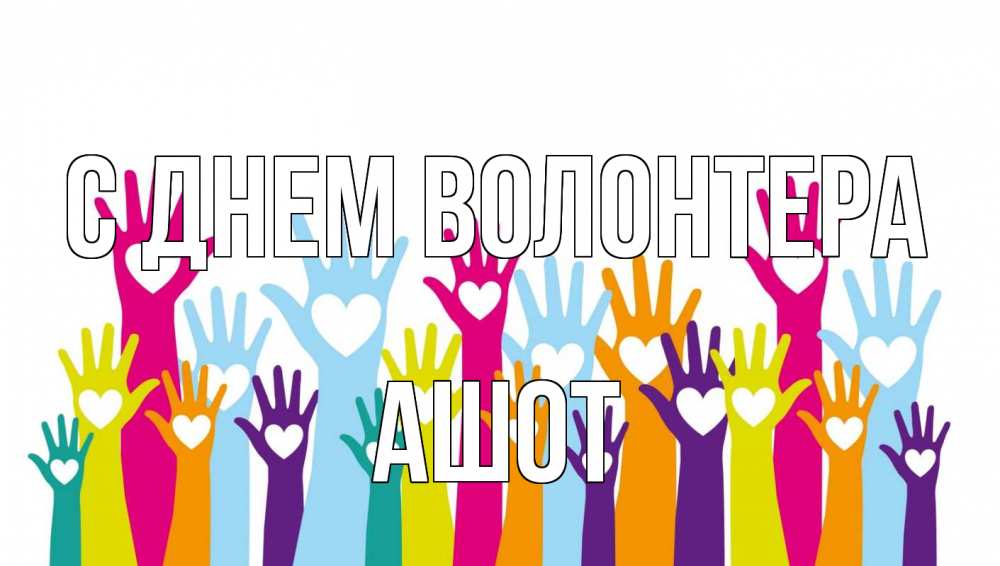 Открытка на каждый день с именем, Ашот С днем волонтера С днем волонтера Прикольная открытка с пожеланием онлайн скачать бесплатно 