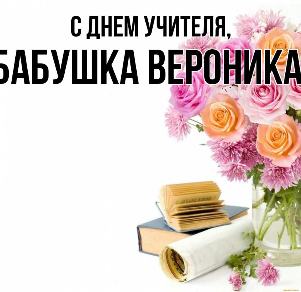 Открытка на каждый день с именем, Бабушка-Вероника С днем учителя цветы Прикольная открытка с пожеланием онлайн скачать бесплатно 