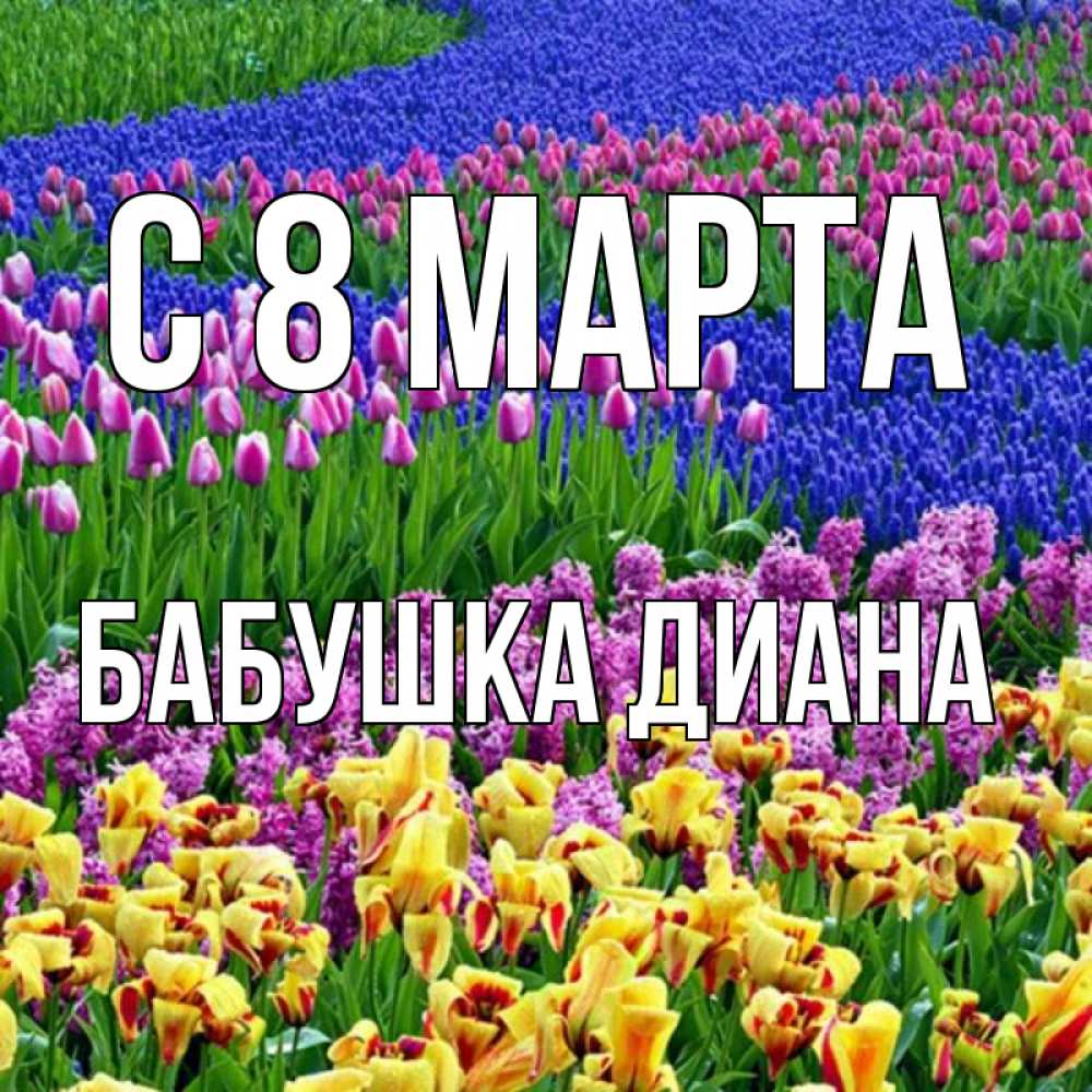 Открытка на каждый день с именем, Бабушка-Диана С 8 МАРТА цветы Прикольная открытка с пожеланием онлайн скачать бесплатно 