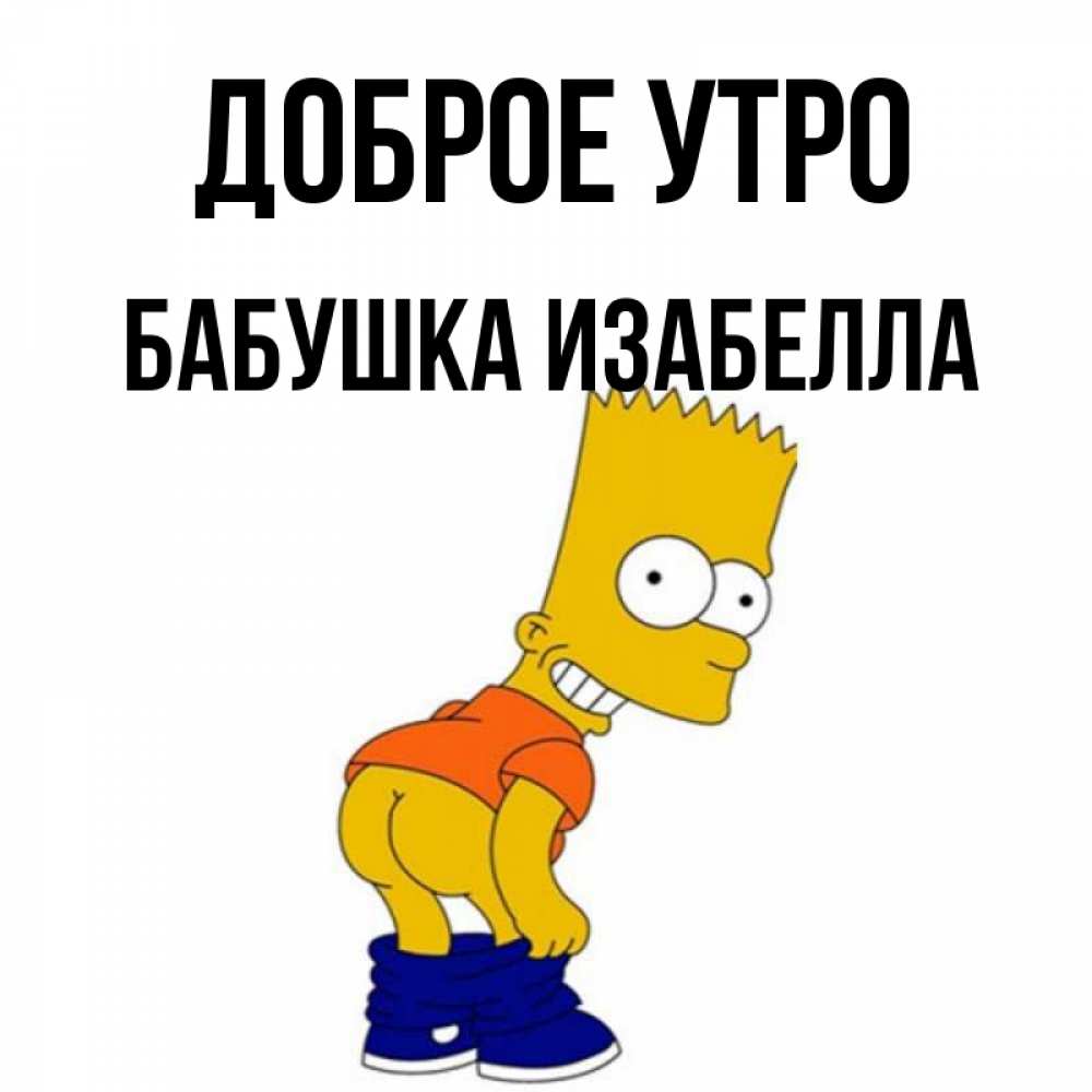 Открытка на каждый день с именем, Бабушка-Изабелла Доброе утро Открытки с Симпсонами Прикольная открытка с пожеланием онлайн скачать бесплатно 