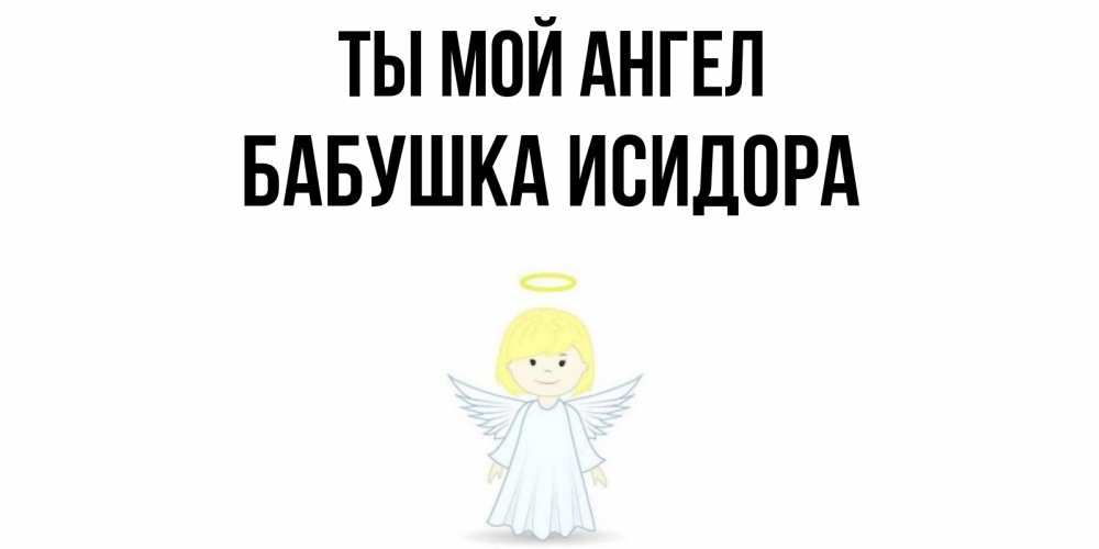 Открытка на каждый день с именем, Бабушка-Исидора Ты мой ангел ангел Прикольная открытка с пожеланием онлайн скачать бесплатно 