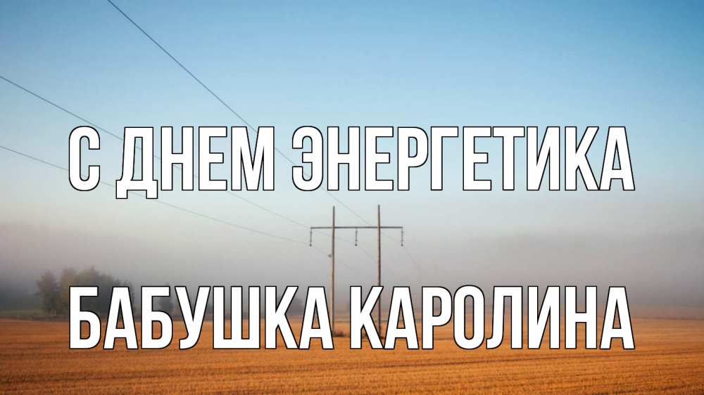 Открытка на каждый день с именем, Бабушка-Каролина С днем энергетика ЛЭП столбы Прикольная открытка с пожеланием онлайн скачать бесплатно 