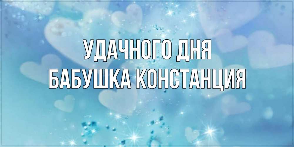 Открытка на каждый день с именем, Бабушка-Констанция Удачного дня хорошего дня Прикольная открытка с пожеланием онлайн скачать бесплатно 